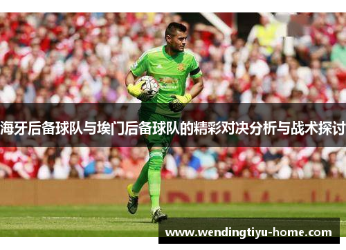 海牙后备球队与埃门后备球队的精彩对决分析与战术探讨