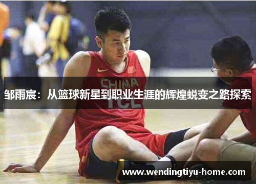 邹雨宸：从篮球新星到职业生涯的辉煌蜕变之路探索