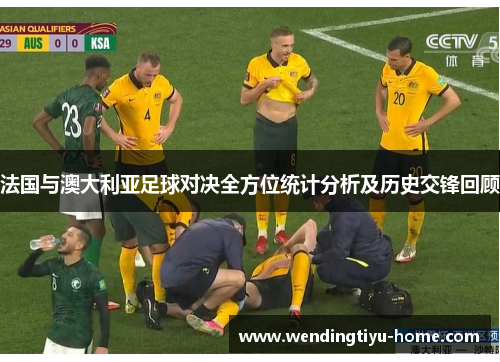 法国与澳大利亚足球对决全方位统计分析及历史交锋回顾